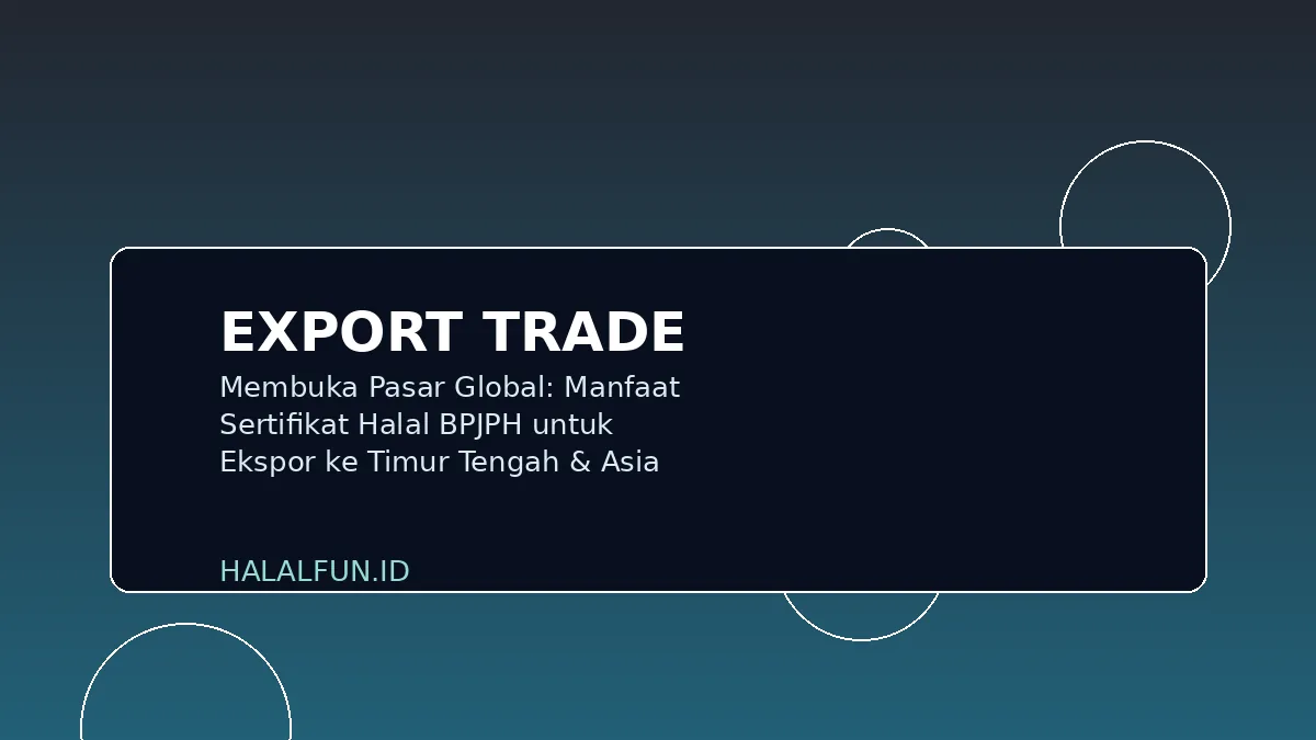 Membuka Pasar Global: Manfaat Sertifikat Halal BPJPH untuk Ekspor ke Timur Tengah & Asia